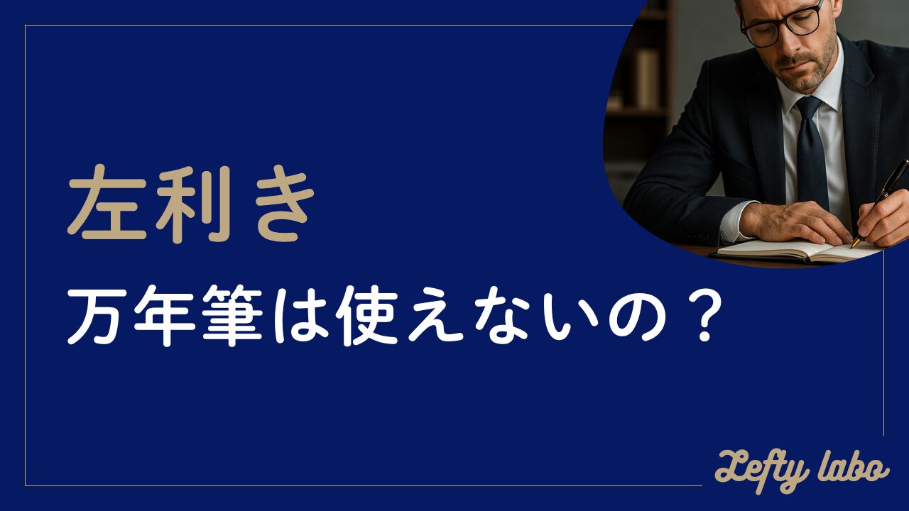 左利きで万年筆は書けないというのは誤解？専用モデルで快適に使うコツ