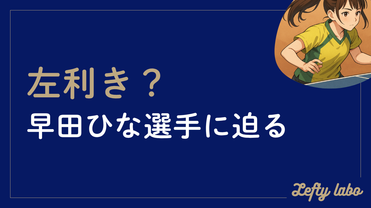早田ひなの利き手はどっち？知られざる育成背景と強さ・魅力に迫る