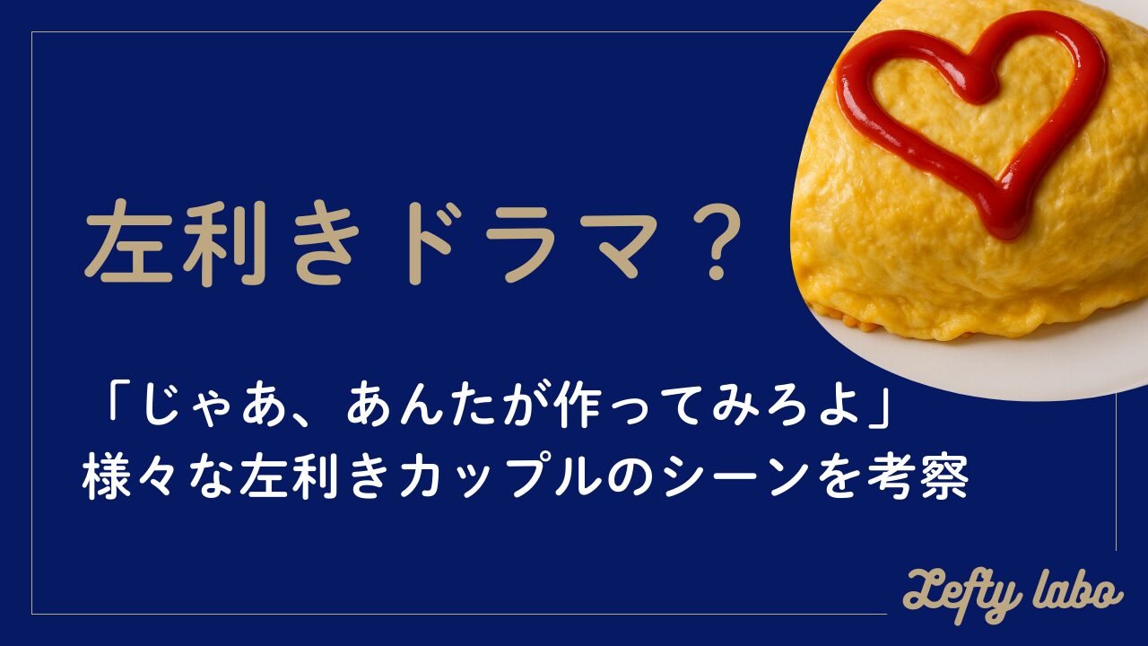 ドラマ「じゃあ、あんたが作ってみろよ」左利きカップルの演出・ご飯論争