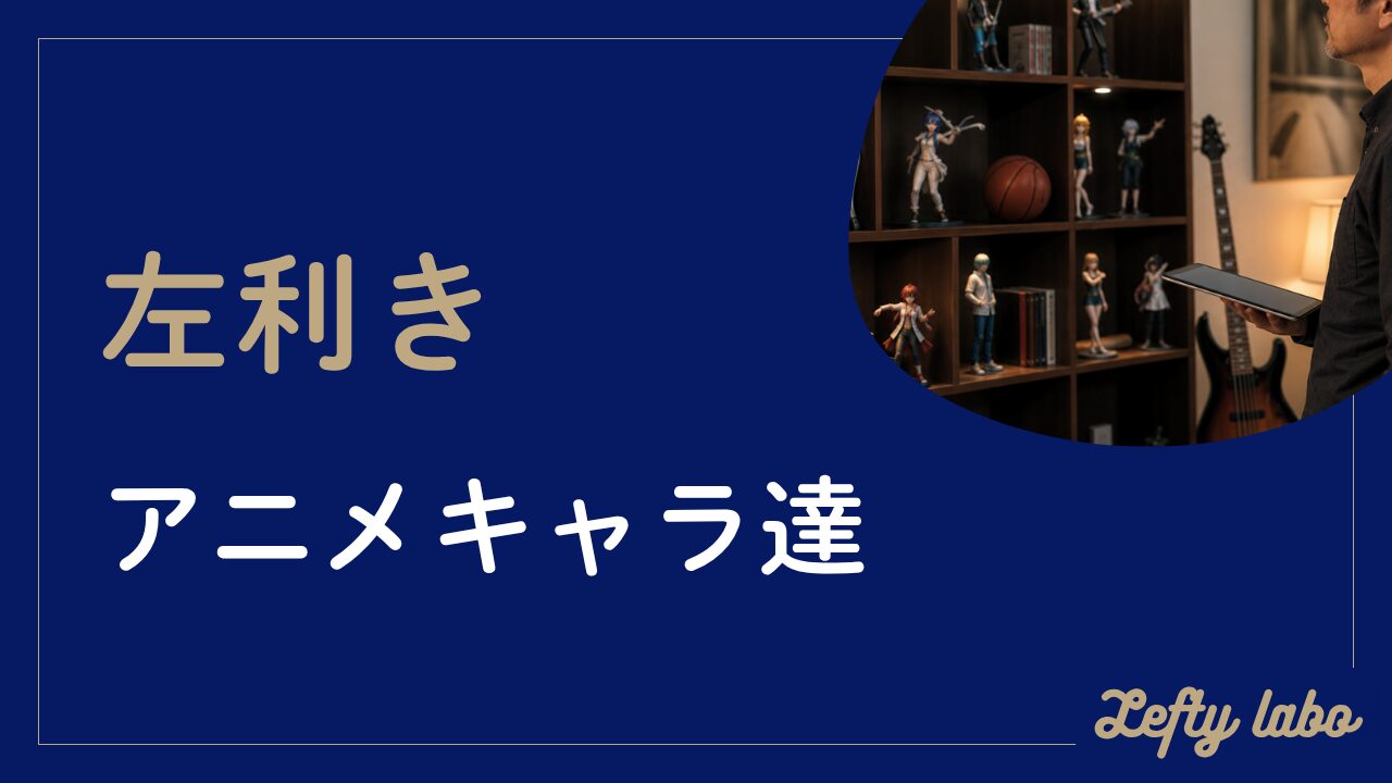 左利きアニメキャラの有名どころを作品別に根拠付きで詳しく紹介