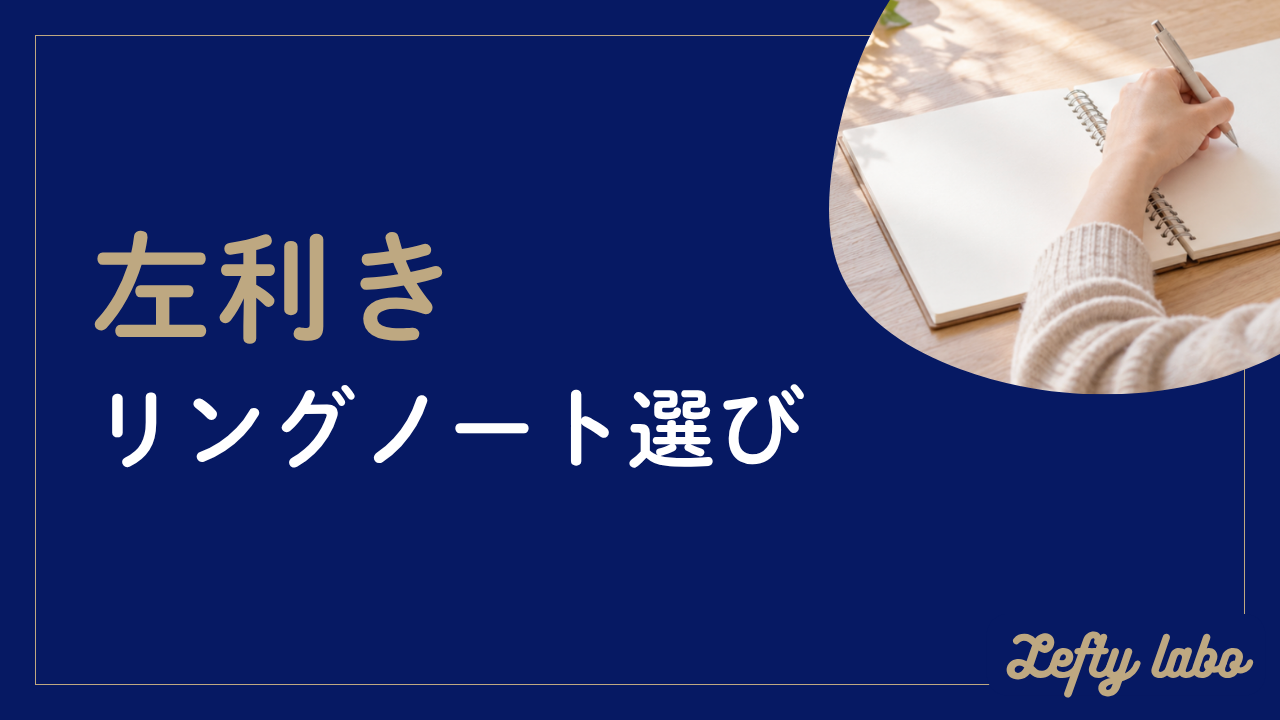 左利きのリングノート選び｜手に当たる悩みの対処法と綴じ方